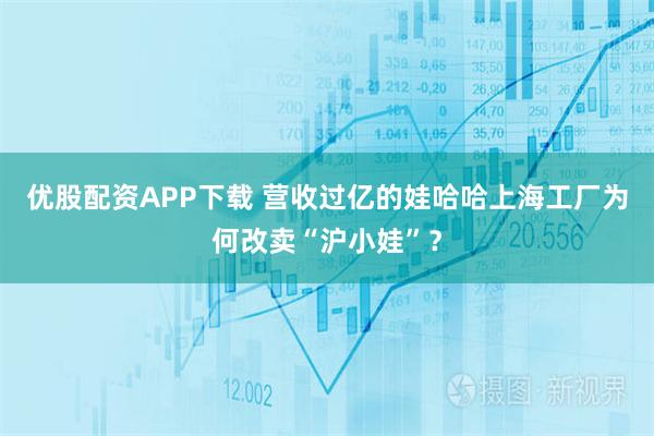 优股配资APP下载 营收过亿的娃哈哈上海工厂为何改卖“沪小娃”？