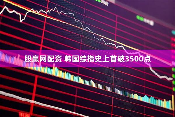 股赢网配资 韩国综指史上首破3500点