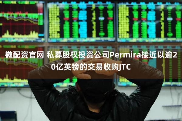 微配资官网 私募股权投资公司Permira接近以逾20亿英镑的交易收购JTC