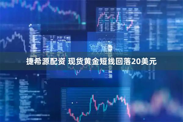 捷希源配资 现货黄金短线回落20美元