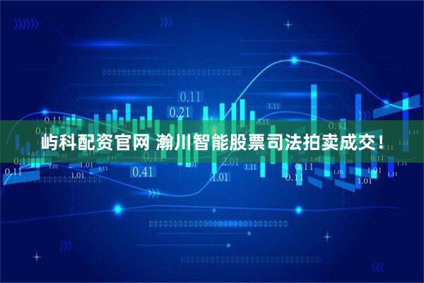 屿科配资官网 瀚川智能股票司法拍卖成交！