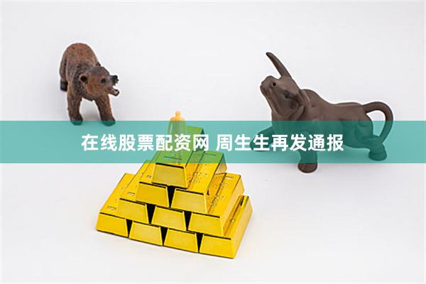 在线股票配资网 周生生再发通报