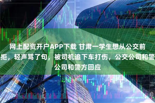 网上配资开户APP下载 甘肃一学生想从公交前门下遭拒，轻声骂了句，被司机追下车打伤，公交公司和警方回应