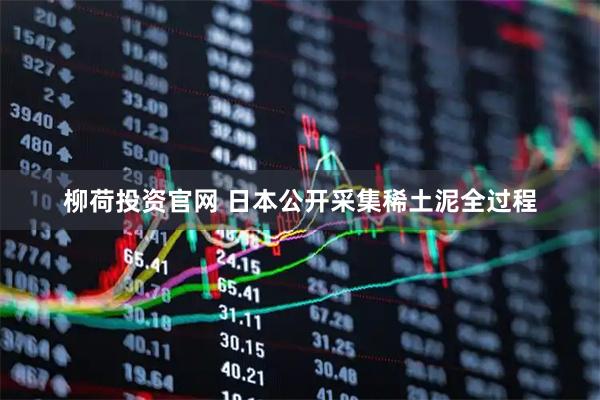 柳荷投资官网 日本公开采集稀土泥全过程