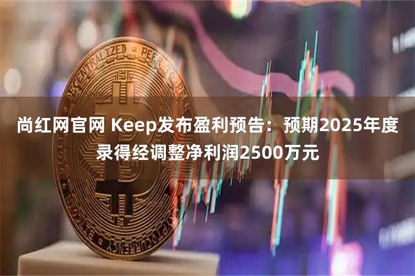 尚红网官网 Keep发布盈利预告：预期2025年度录得经调整净利润2500万元