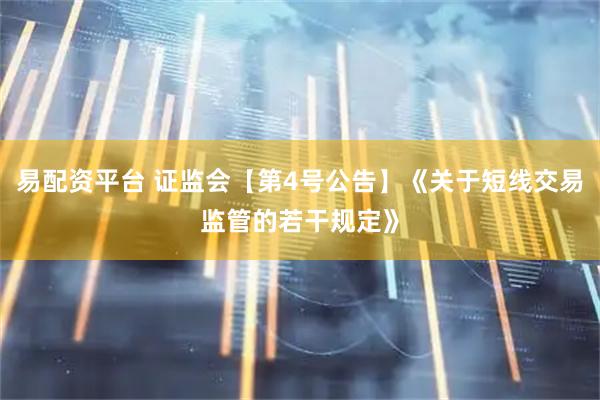 易配资平台 证监会【第4号公告】《关于短线交易监管的若干规定》