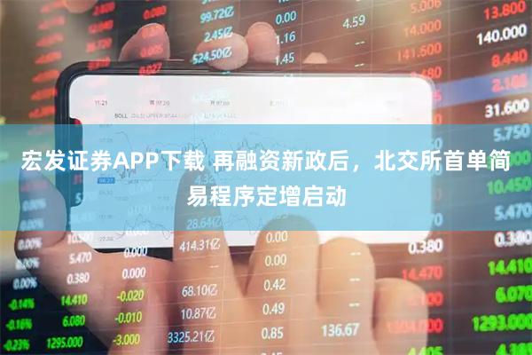 宏发证券APP下载 再融资新政后，北交所首单简易程序定增启动