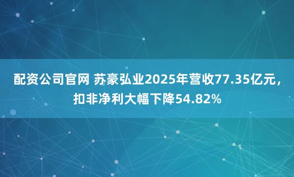 配资公司官网 苏豪弘业2025年营收77.35亿元，扣非净利大幅下降54.82%