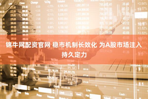 锦牛网配资官网 稳市机制长效化 为A股市场注入持久定力